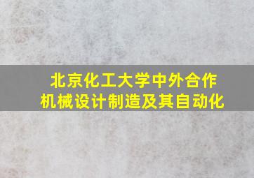 北京化工大学中外合作机械设计制造及其自动化