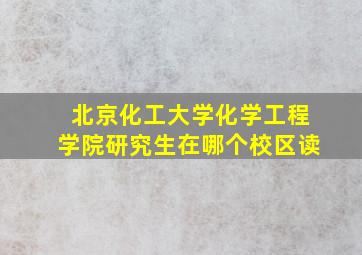 北京化工大学化学工程学院研究生在哪个校区读