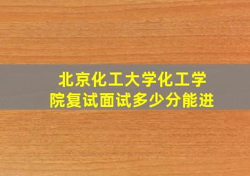 北京化工大学化工学院复试面试多少分能进