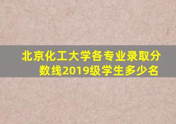 北京化工大学各专业录取分数线2019级学生多少名