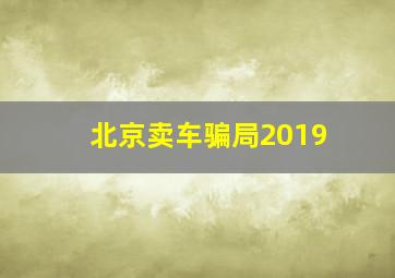 北京卖车骗局2019