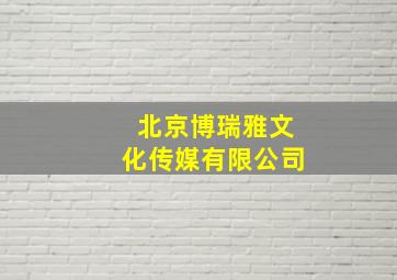 北京博瑞雅文化传媒有限公司