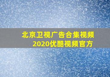 北京卫视广告合集视频2020优酷视频官方