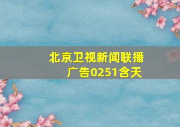 北京卫视新闻联播广告0251含天