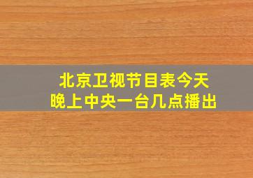 北京卫视节目表今天晚上中央一台几点播出