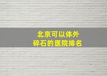 北京可以体外碎石的医院排名