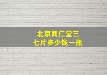 北京同仁堂三七片多少钱一瓶