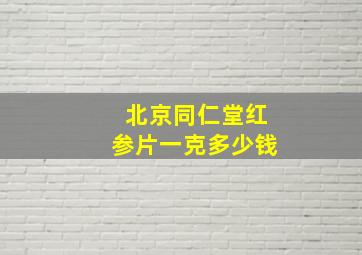 北京同仁堂红参片一克多少钱