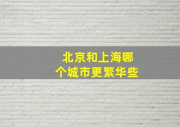 北京和上海哪个城市更繁华些