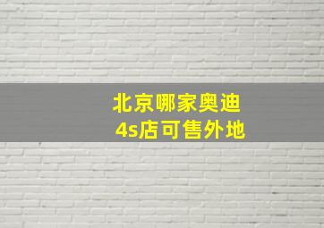 北京哪家奥迪4s店可售外地