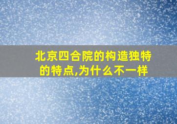 北京四合院的构造独特的特点,为什么不一样