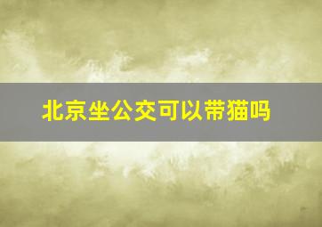 北京坐公交可以带猫吗