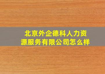 北京外企德科人力资源服务有限公司怎么样