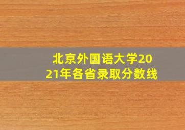 北京外国语大学2021年各省录取分数线