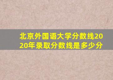 北京外国语大学分数线2020年录取分数线是多少分