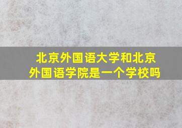 北京外国语大学和北京外国语学院是一个学校吗