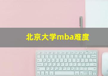 北京大学mba难度