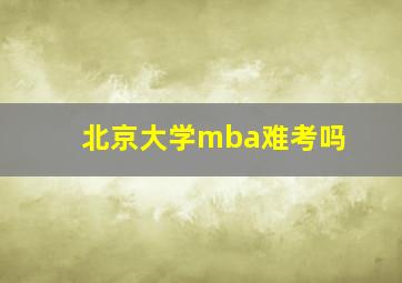 北京大学mba难考吗