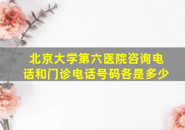 北京大学第六医院咨询电话和门诊电话号码各是多少