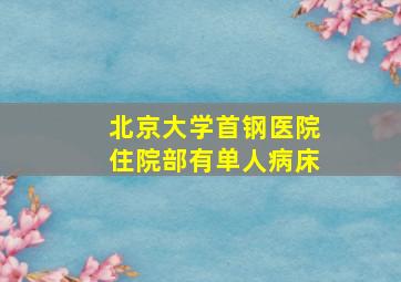 北京大学首钢医院住院部有单人病床