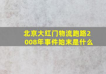 北京大红门物流跑路2008年事件始末是什么