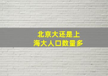 北京大还是上海大人口数量多