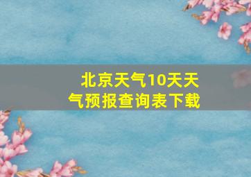 北京天气10天天气预报查询表下载