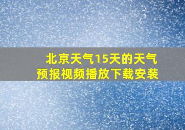 北京天气15天的天气预报视频播放下载安装