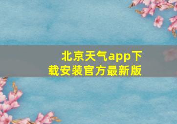 北京天气app下载安装官方最新版