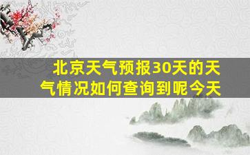 北京天气预报30天的天气情况如何查询到呢今天