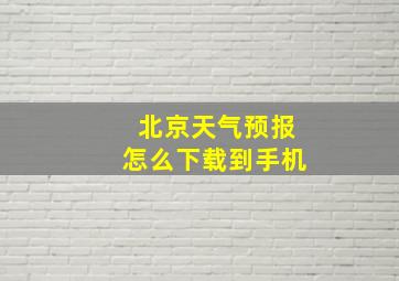 北京天气预报怎么下载到手机