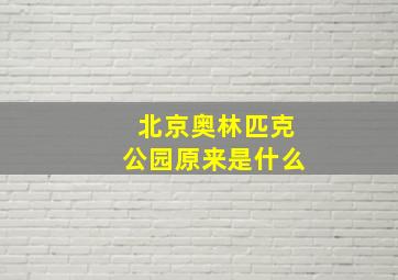 北京奥林匹克公园原来是什么