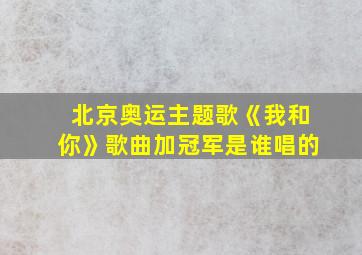 北京奥运主题歌《我和你》歌曲加冠军是谁唱的