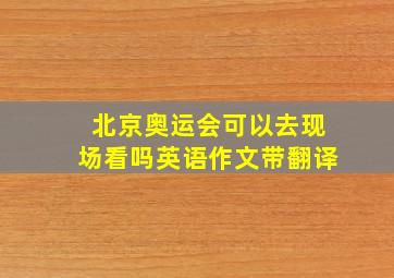 北京奥运会可以去现场看吗英语作文带翻译