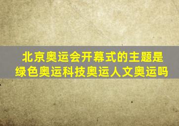 北京奥运会开幕式的主题是绿色奥运科技奥运人文奥运吗