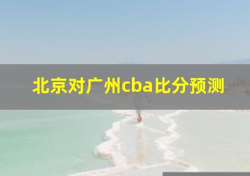 北京对广州cba比分预测