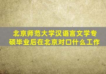 北京师范大学汉语言文学专硕毕业后在北京对口什么工作