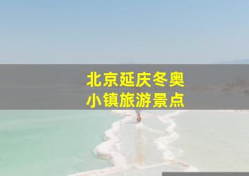 北京延庆冬奥小镇旅游景点