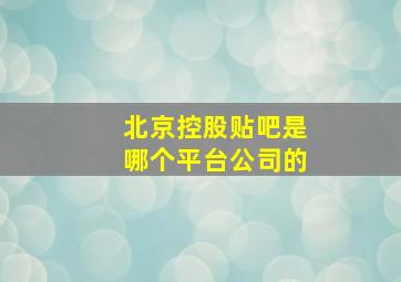 北京控股贴吧是哪个平台公司的