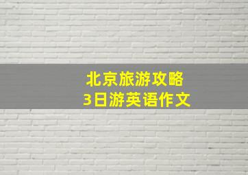 北京旅游攻略3日游英语作文