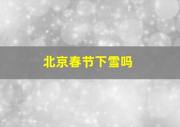 北京春节下雪吗