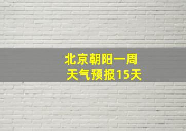 北京朝阳一周天气预报15天