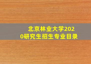 北京林业大学2020研究生招生专业目录