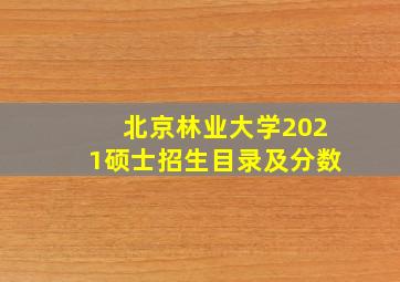 北京林业大学2021硕士招生目录及分数