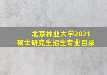 北京林业大学2021硕士研究生招生专业目录