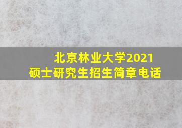 北京林业大学2021硕士研究生招生简章电话