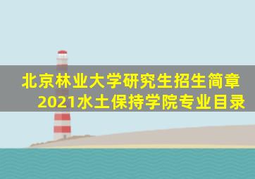 北京林业大学研究生招生简章2021水土保持学院专业目录