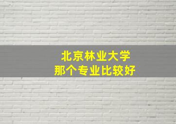 北京林业大学那个专业比较好