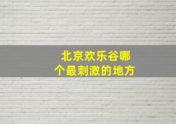 北京欢乐谷哪个最刺激的地方