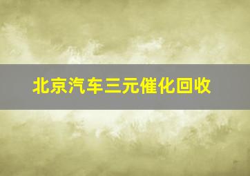 北京汽车三元催化回收